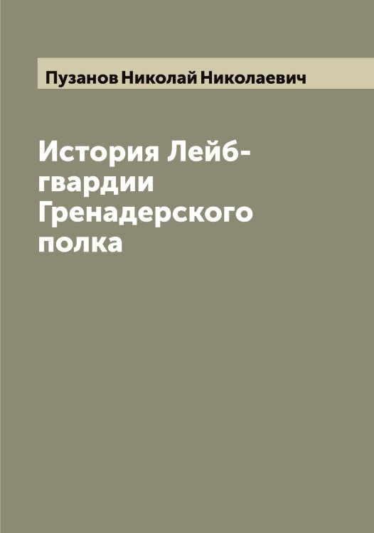 Обложка книги «История Лейб-гвардии Гренадерского полка» — Пузанов Николай Николаевич, ISBN 9785519798372