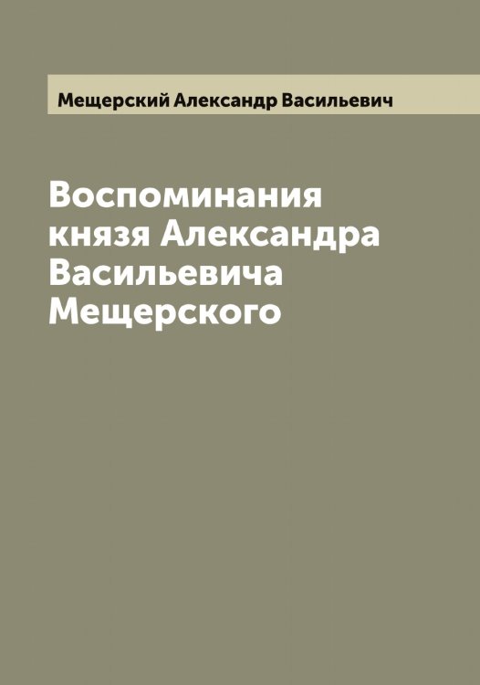 Воспоминания князя Александра Васильевича Мещерского Обложка книги «Воспоминания князя Александра Васильевича Мещерского» — Мещерский Александр Васильевич, ISBN 9785519963763
