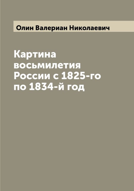 Обложка книги «Картина восьмилетия России с 1825-го по 1834-й год» — Олин Валериан Николаевич, ISBN 9785521262397