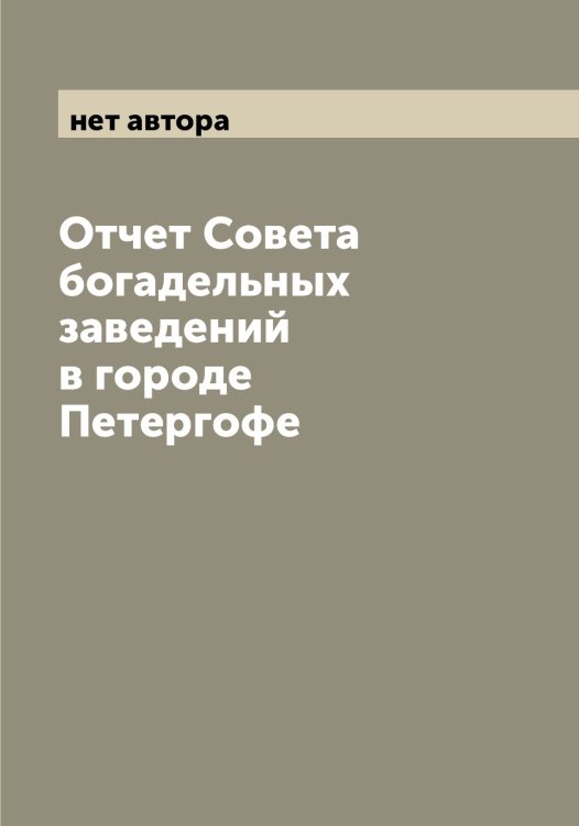 Обложка книги «Отчет Совета богадельных заведений в городе Петергофе» — нет автора, ISBN 9785521279739