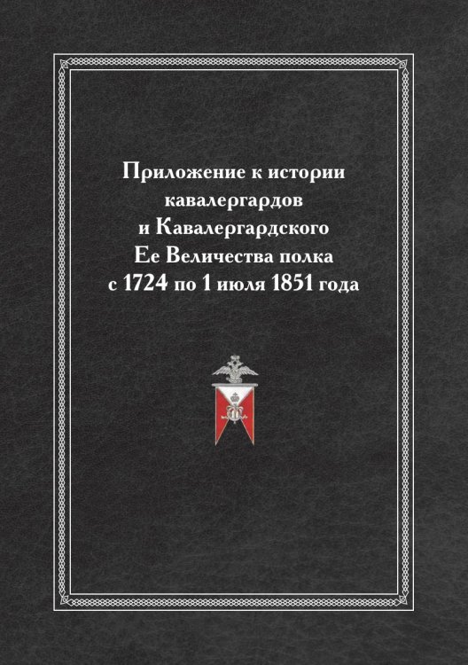 Приложение к истории кавалергардов и Кавалергардского Ее Величества полка с 1724 по 1 июля 1851 года