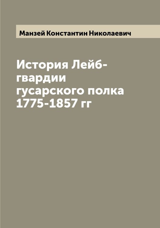 Обложка книги «История Лейб-гвардии гусарского полка 1775-1857 гг» — Манзей Константин Николаевич, ISBN 9785519953108
