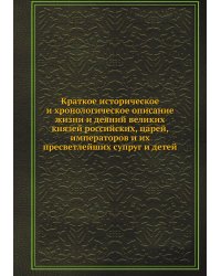 Краткое историческое и хронологическое описание жизни и деяний великих князей российских, царей, императоров и их пресветлейших супруг и детей