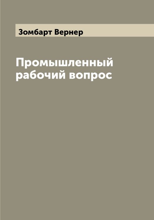 Промышленный рабочий вопрос Обложка книги «Промышленный рабочий вопрос» — Зомбарт Вернер, ISBN 9785519863681