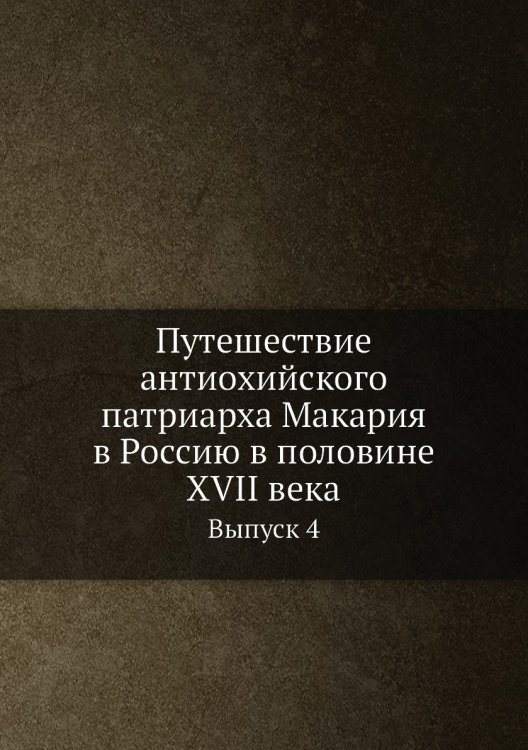 Путешествие антиохийского патриарха Макария в Россию в половине XVII века Обложка книги «Путешествие антиохийского патриарха Макария в Россию в половине XVII века» — Нет автора, ISBN 9785519489607