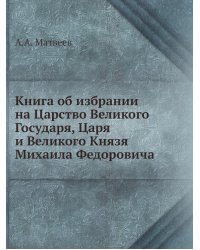 Книга об избрании на Царство Великого Государя, Царя и Великого Князя Михаила Федоровича