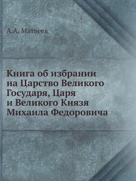 Книга об избрании на Царство Великого Государя, Царя и Великого Князя Михаила Федоровича