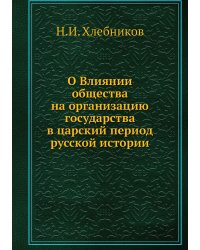 О Влиянии общества на организацию государства в царский период русской истории