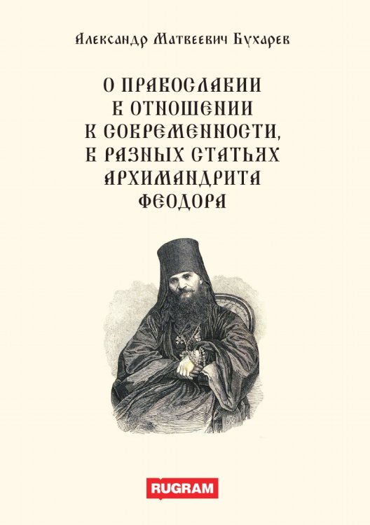 О православии в отношении к современности, в разных статьях архимандрита Феодора Обложка книги «О православии в отношении к современности, в разных статьях архимандрита Феодора» — А.М. Бухарев, ISBN 9785521770274