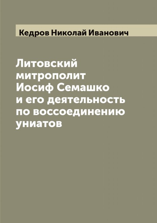 Обложка книги «Литовский митрополит Иосиф Семашко и его деятельность по воссоединению униатов» — Кедров Николай Иванович, ISBN 9785519887984