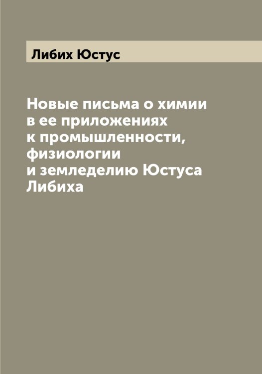 Обложка книги «Новые письма о химии в ее приложениях к промышленности, физиологии и земледелию Юстуса Либиха» — Либих Юстус, ISBN 9785519933735