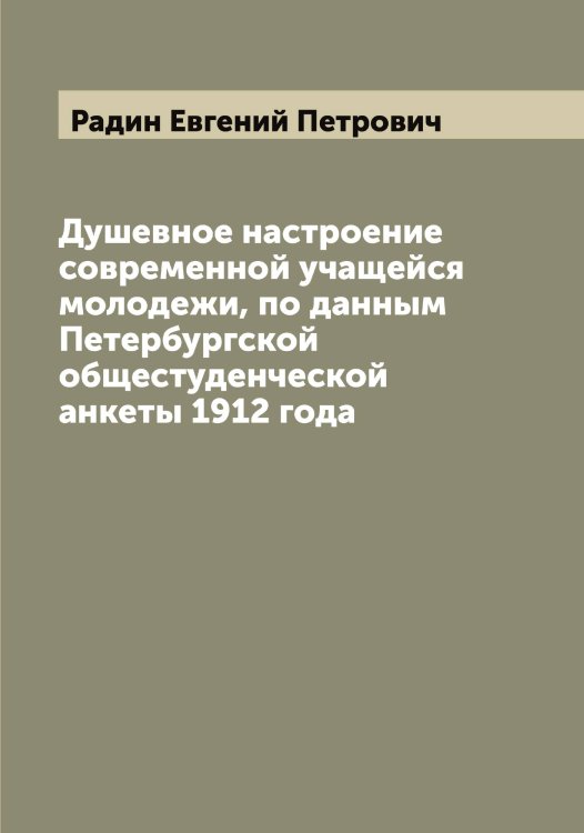 Душевное настроение современной учащейся молодежи, по данным Петербургской общестуденческой анкеты 1912 года Обложка книги «Душевное настроение современной учащейся молодежи, по данным Петербургской общестуденческой анкеты 1912 года» — Радин Евгений Петрович, ISBN 9785519801768