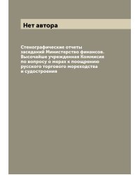 Стенографические отчеты заседаний Министерство финансов. Высочайше учрежденная Коммисия по вопросу о мерах к поощрению русского торгового мореходства и судостроения