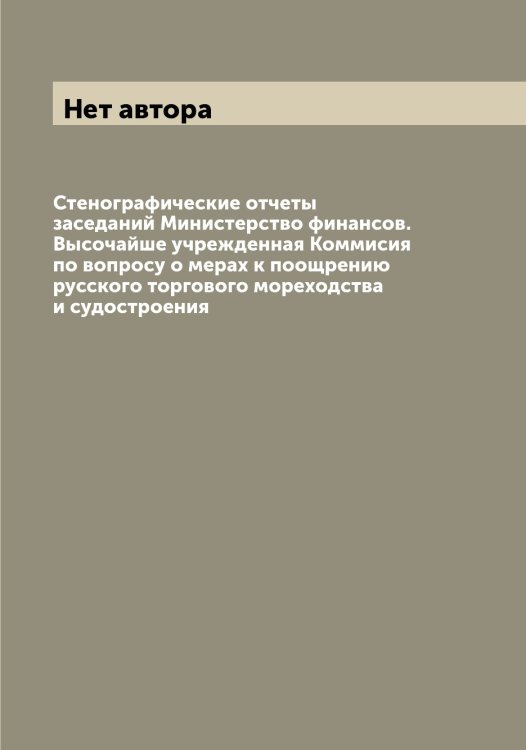 Обложка книги «Стенографические отчеты заседаний Министерство финансов. Высочайше учрежденная Коммисия по вопросу о мерах к поощрению русского торгового мореходства и судостроения» — Нет автора, ISBN 9785519828932