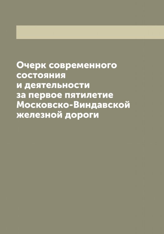 Обложка книги «Очерк современного состояния и деятельности за первое пятилетие Московско-Виндавской железной дороги» — нет автора, ISBN 9785519978316