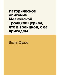 Историческое описание Московской Троицкой церкви, что в Троицкой, с ее приходом