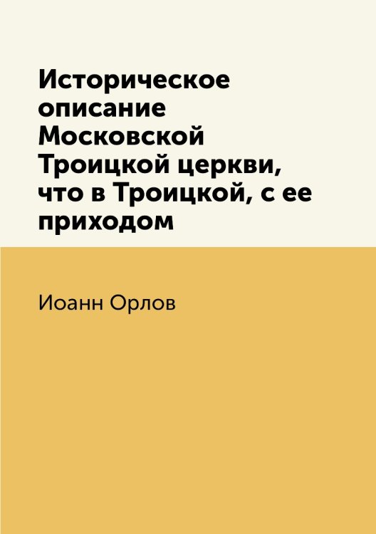 Историческое описание Московской Троицкой церкви, что в Троицкой, с ее приходом