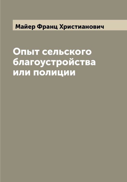 Обложка книги «Опыт сельского благоустройства или полиции» — Майер Франц Христианович, ISBN 9785519946384
