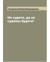 Не судите, да не судимы будете!
