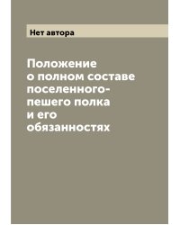 Положение о полном составе поселенного-пешего полка и его обязанностях