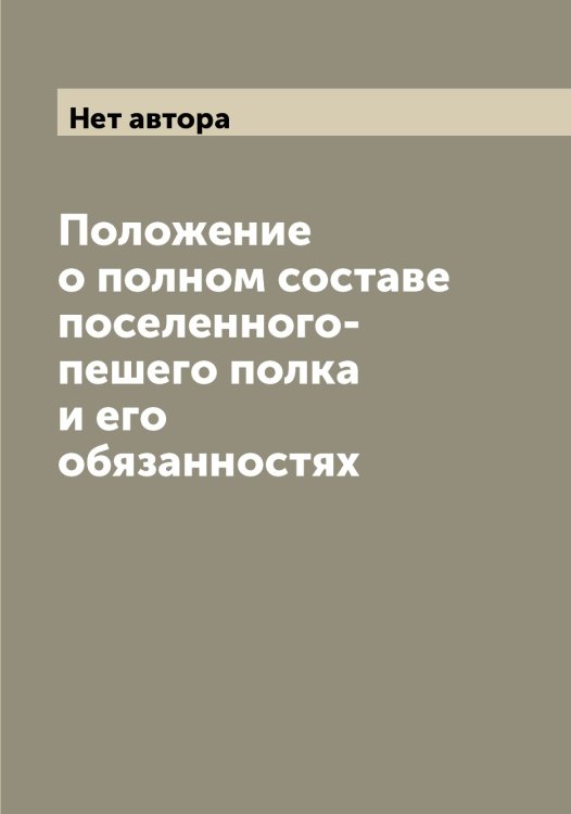 Обложка книги «Положение о полном составе поселенного-пешего полка и его обязанностях» — Нет автора, ISBN 9785519818742