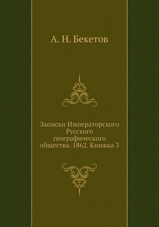 Обложка книги «Записки Императорского Русского географического общества. 1862. Книжка 3» — А. Н. Бекетов, ISBN 9785518035881