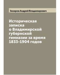 Историческая записка о Владимирской губернской гимназии за время 1833-1904 годов