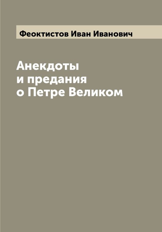 Обложка книги «Анекдоты и предания о Петре Великом» — Феоктистов Иван Иванович, ISBN 9785521280513
