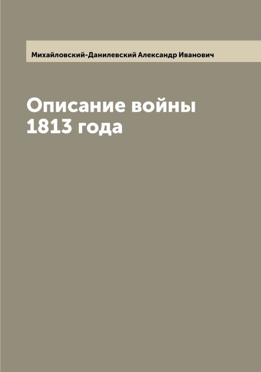 Обложка книги «Описание войны 1813 года» — Михайловский-Данилевский Александр Иванович, ISBN 9785519969888