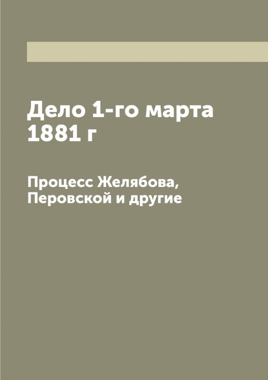 Обложка книги «Дело 1-го марта 1881 г» — Нет автора, ISBN 9785519833493