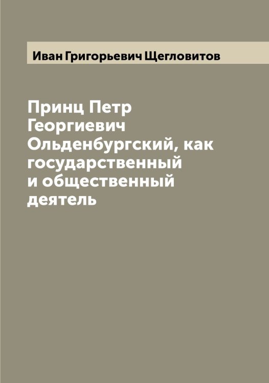 Обложка книги «Принц Петр Георгиевич Ольденбургский, как государственный и общественный деятель» — Иван Григорьевич Щегловитов, ISBN 9785521388424