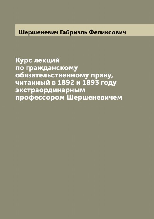 Обложка книги «Курс лекций по гражданскому обязательственному праву, читанный в 1892 и 1893 году экстраординарным профессором Шершеневичем» — Шершеневич Габриэль Феликсович, ISBN 9785521310630