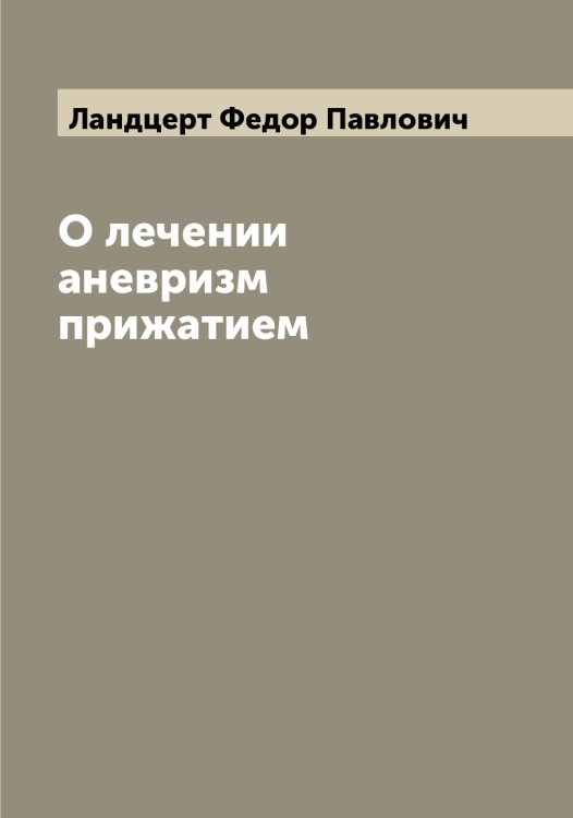 О лечении аневризм прижатием Обложка книги «О лечении аневризм прижатием» — Ландцерт Федор Павлович, ISBN 9785519924382