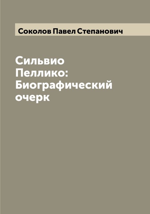 Обложка книги «Сильвио Пеллико: Биографический очерк» — Соколов Павел Степанович, ISBN 9785519745833