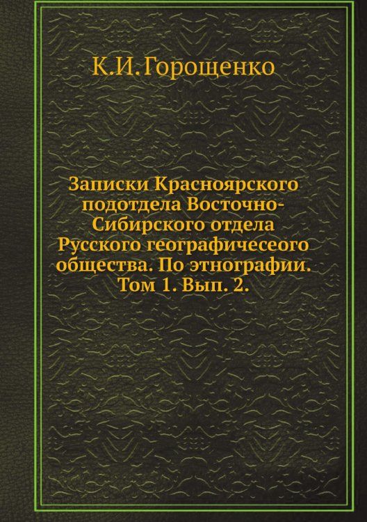 Записки Красноярского подотдела Восточно-Сибирского отдела Русского географичесеого общества. По этнографии. Том 1. Вып. 2. Записки Красноярского подотдела Восточно-Сибирского отдела Русского географичесеого общества. По этнографии. Том 1. Вып. 2.