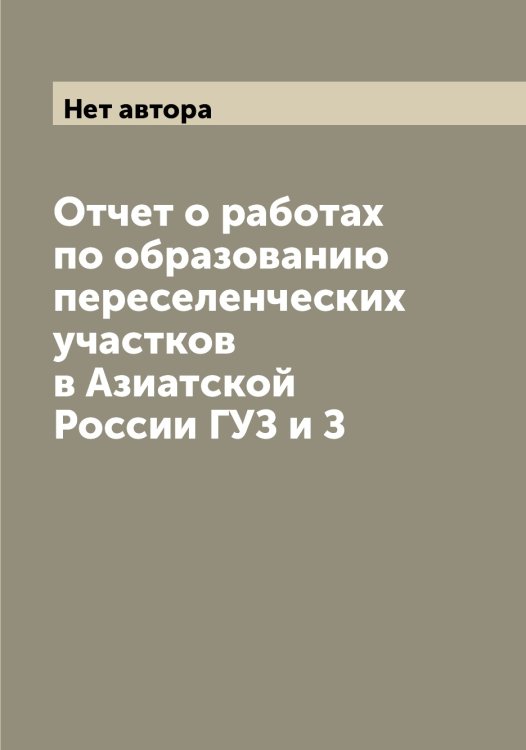 Обложка книги «Отчет о работах по образованию переселенческих участков в Азиатской России ГУЗ и З» — Нет автора, ISBN 9785519832205