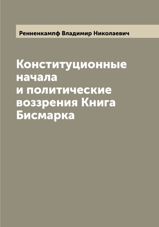 Обложка книги «Конституционные начала и политические воззрения Книга  Бисмарка» — Ренненкампф Владимир Николаевич, ISBN 9785519805940