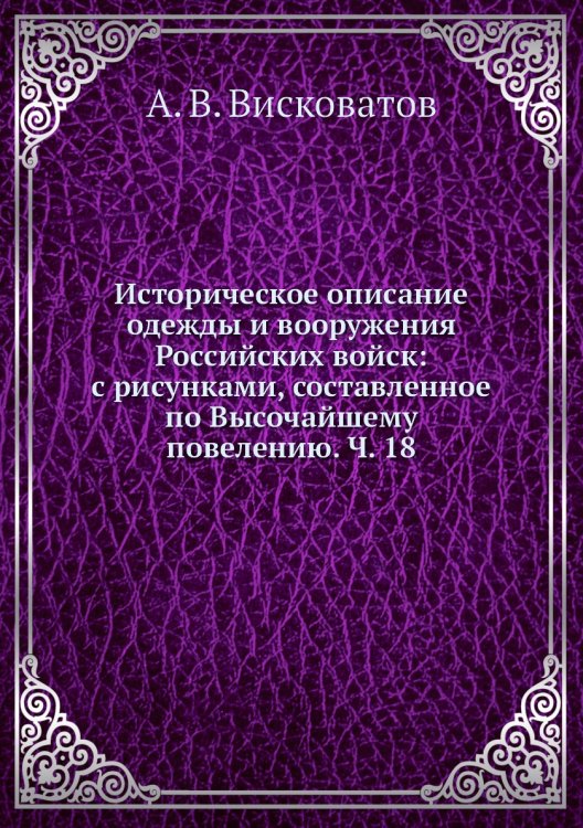 Историческое описание одежды и вооружения Российских войск: с рисунками, составленное по Высочайшему повелению. Ч. 18