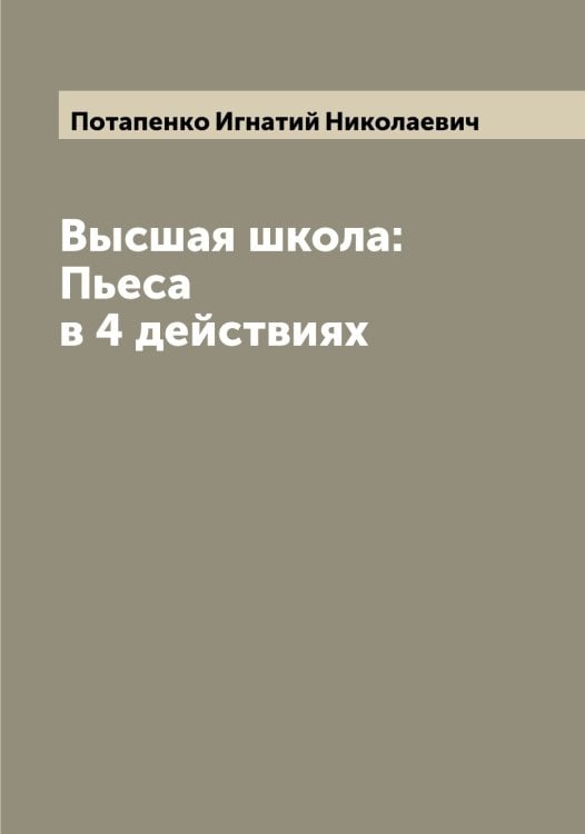 Обложка книги «Высшая школа: Пьеса в 4 действиях» — Потапенко Игнатий Николаевич, ISBN 9785519792844