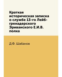 Краткая историческая записка о службе 13-го Лейб-гренадерского Эриванского Е.И.В. полка