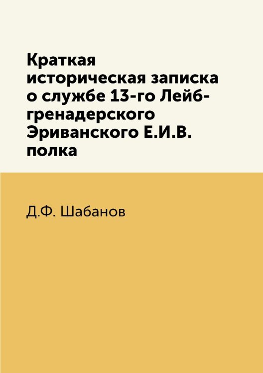 Краткая историческая записка о службе 13-го Лейб-гренадерского Эриванского Е.И.В. полка