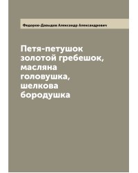 Петя-петушок золотой гребешок, масляна головушка, шелкова бородушка