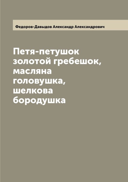 Обложка книги «Петя-петушок золотой гребешок, масляна головушка, шелкова бородушка» — Федоров-Давыдов Александр Александрович, ISBN 9785519788328