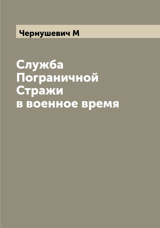 Служба Пограничной Стражи в военное время Обложка книги «Служба Пограничной Стражи в военное время» — Чернушевич М, ISBN 9785521300853