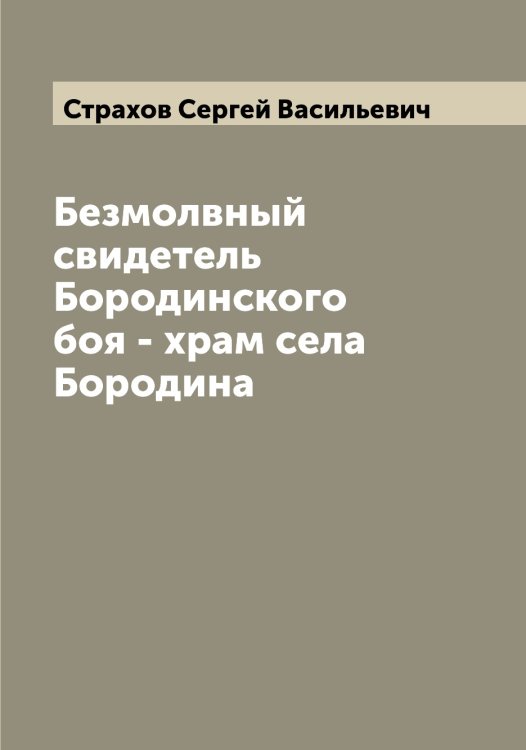Безмолвный свидетель Бородинского боя - храм села Бородина Обложка книги «Безмолвный свидетель Бородинского боя - храм села Бородина» — Страхов Сергей Васильевич, ISBN 9785519755733
