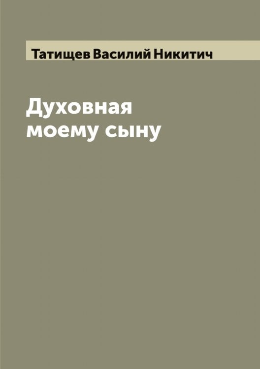 Обложка книги «Духовная моему сыну» — Татищев Василий Никитич, ISBN 9785519763561