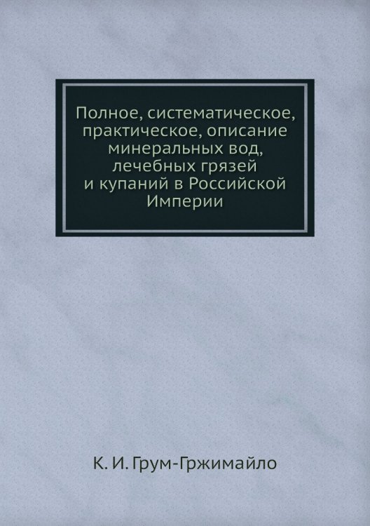 Полное, систематическое, практическое, описание минеральных вод, лечебных грязей и купаний в Российской Империи