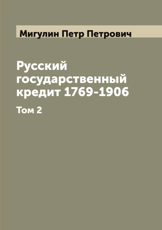 Обложка книги «Русский государственный кредит 1769-1906» — Мигулин Петр Петрович, ISBN 9785519964036