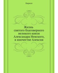 Жизнь святого благоверного великого князя Александра Невского, в иночестве Алексия