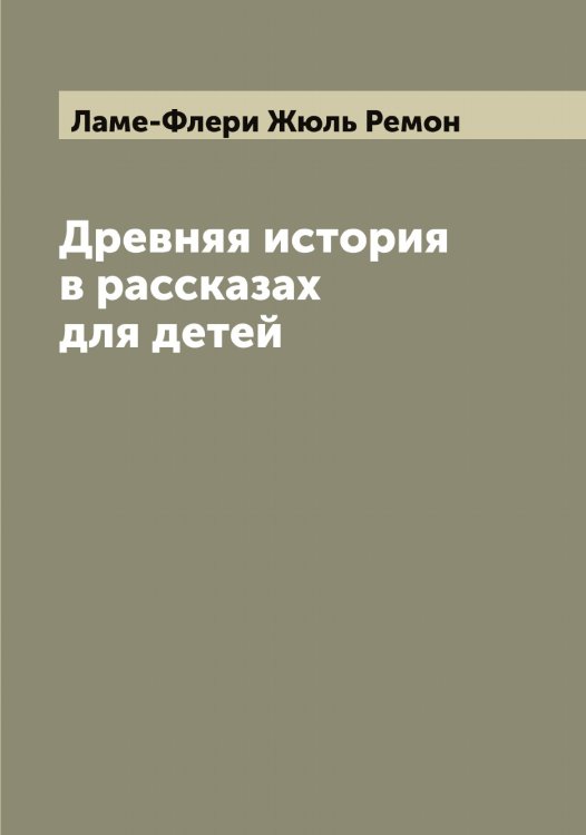Обложка книги «Древняя история в рассказах для детей» — Ламе-Флери Жюль Ремон, ISBN 9785519923927